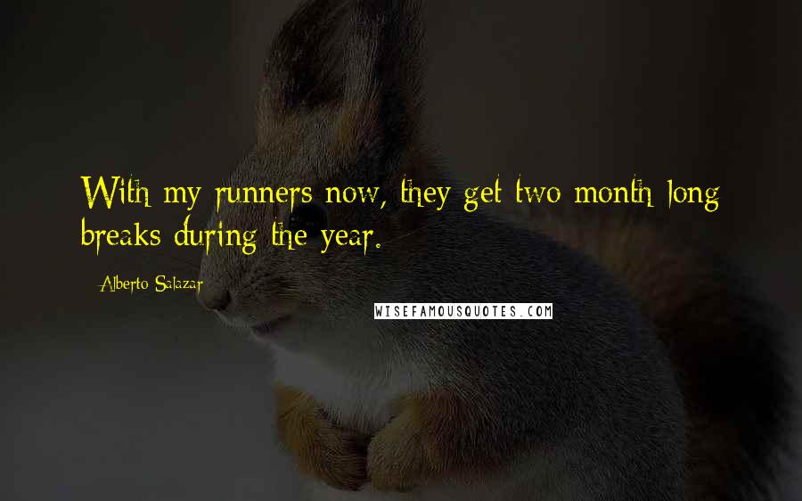 Alberto Salazar Quotes: With my runners now, they get two month-long breaks during the year.