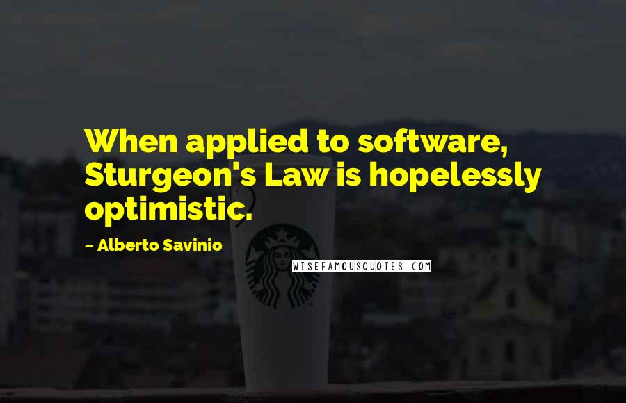 Alberto Savinio Quotes: When applied to software, Sturgeon's Law is hopelessly optimistic.