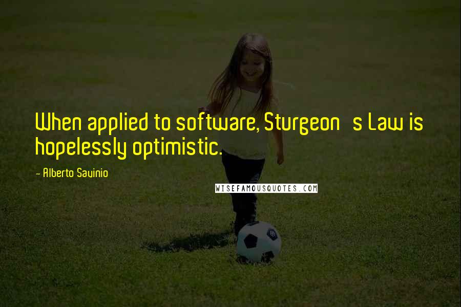 Alberto Savinio Quotes: When applied to software, Sturgeon's Law is hopelessly optimistic.