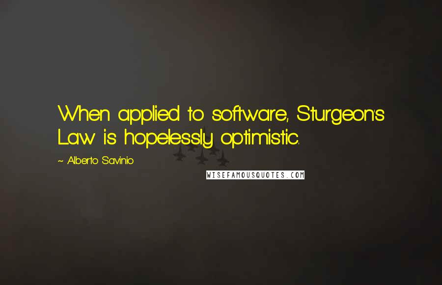 Alberto Savinio Quotes: When applied to software, Sturgeon's Law is hopelessly optimistic.