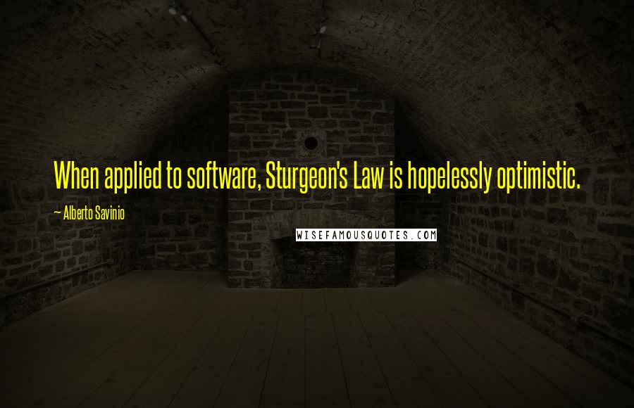 Alberto Savinio Quotes: When applied to software, Sturgeon's Law is hopelessly optimistic.