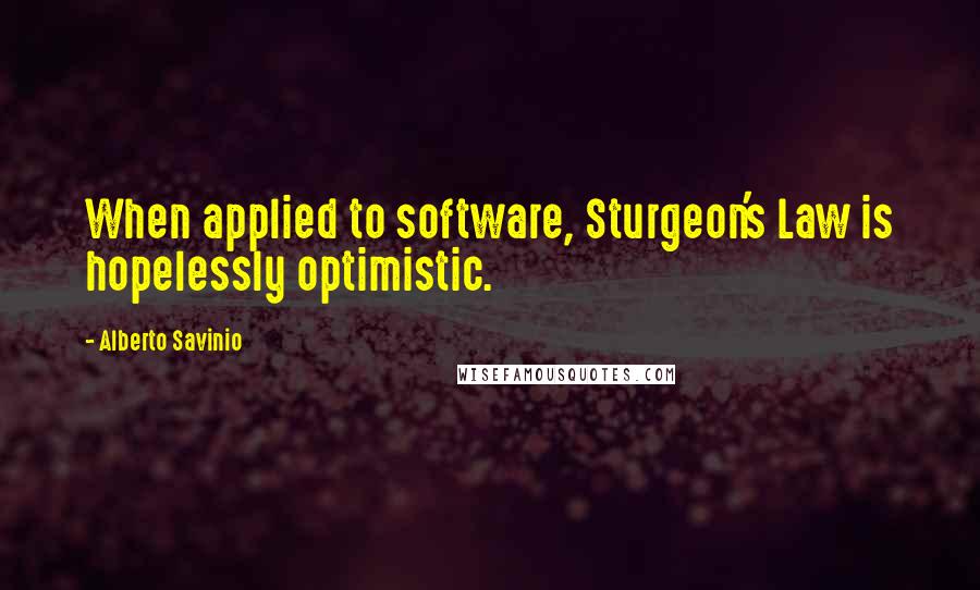Alberto Savinio Quotes: When applied to software, Sturgeon's Law is hopelessly optimistic.