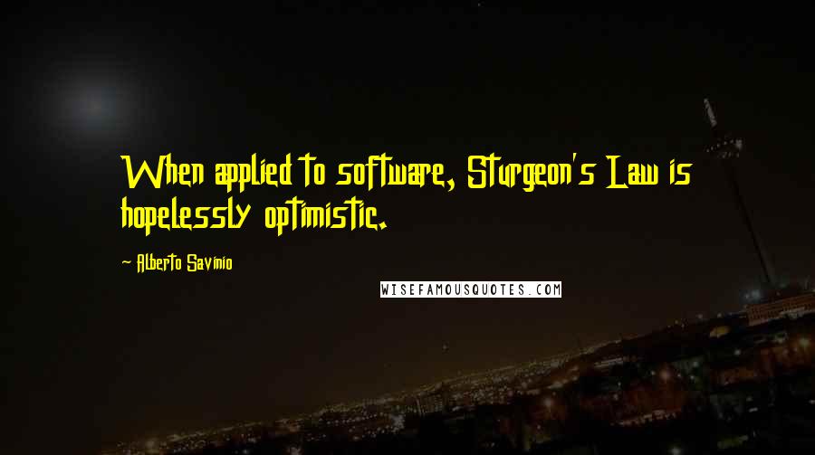 Alberto Savinio Quotes: When applied to software, Sturgeon's Law is hopelessly optimistic.