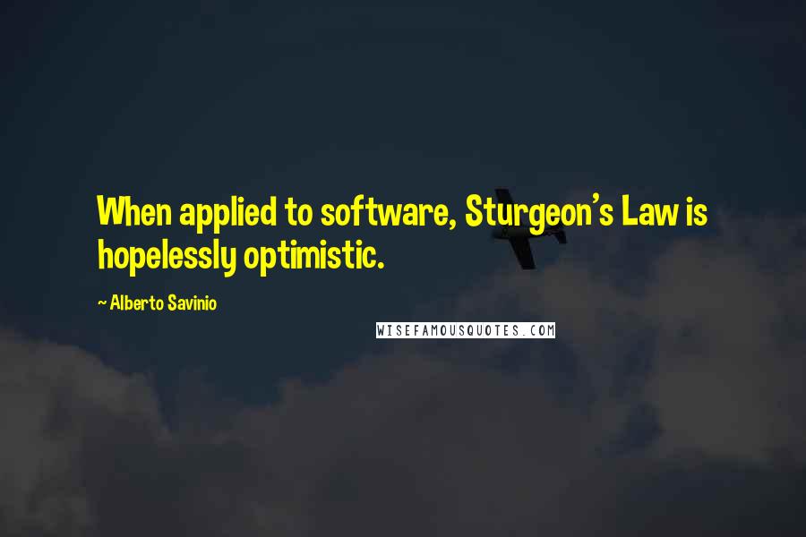 Alberto Savinio Quotes: When applied to software, Sturgeon's Law is hopelessly optimistic.