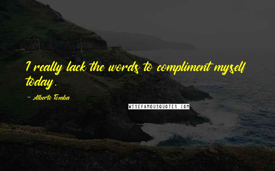 Alberto Tomba Quotes: I really lack the words to compliment myself today.