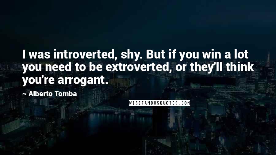 Alberto Tomba Quotes: I was introverted, shy. But if you win a lot you need to be extroverted, or they'll think you're arrogant.