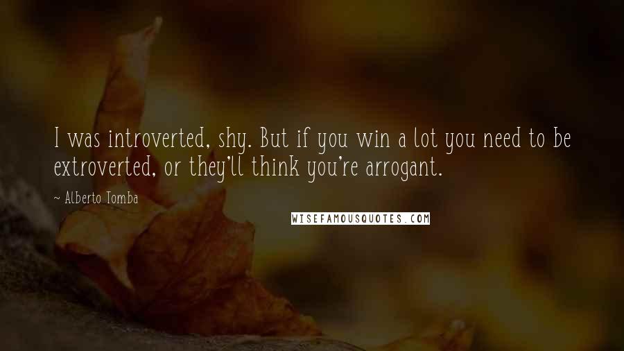 Alberto Tomba Quotes: I was introverted, shy. But if you win a lot you need to be extroverted, or they'll think you're arrogant.