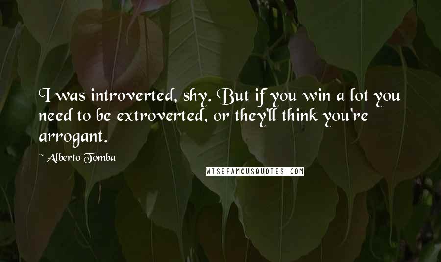 Alberto Tomba Quotes: I was introverted, shy. But if you win a lot you need to be extroverted, or they'll think you're arrogant.