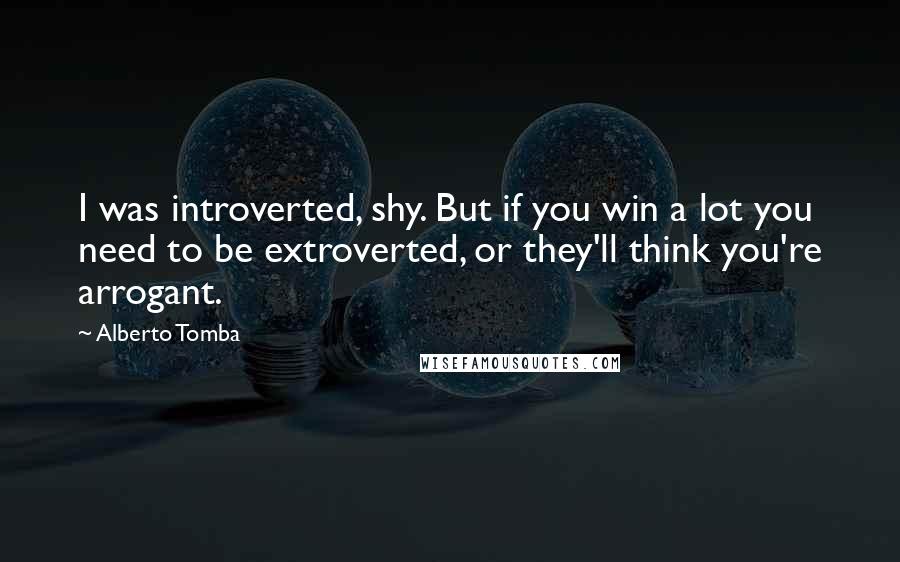 Alberto Tomba Quotes: I was introverted, shy. But if you win a lot you need to be extroverted, or they'll think you're arrogant.