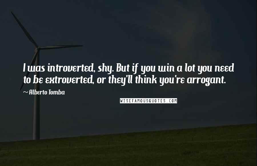 Alberto Tomba Quotes: I was introverted, shy. But if you win a lot you need to be extroverted, or they'll think you're arrogant.