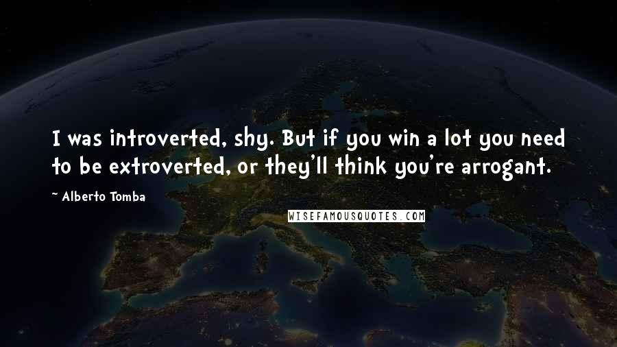 Alberto Tomba Quotes: I was introverted, shy. But if you win a lot you need to be extroverted, or they'll think you're arrogant.