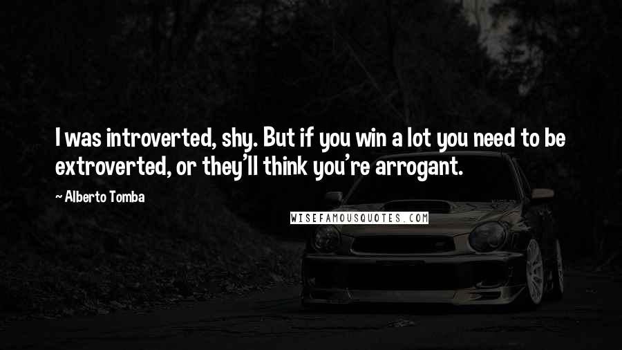 Alberto Tomba Quotes: I was introverted, shy. But if you win a lot you need to be extroverted, or they'll think you're arrogant.