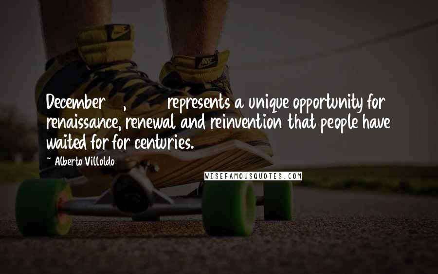 Alberto Villoldo Quotes: December 21, 2012 represents a unique opportunity for renaissance, renewal and reinvention that people have waited for for centuries.