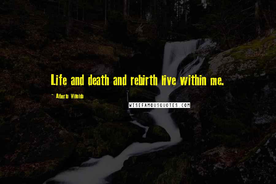 Alberto Villoldo Quotes: Life and death and rebirth live within me.