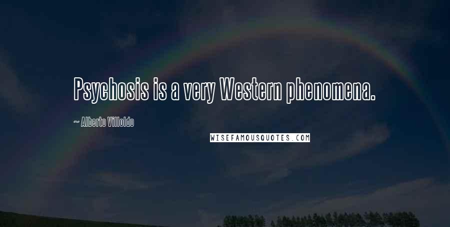 Alberto Villoldo Quotes: Psychosis is a very Western phenomena.