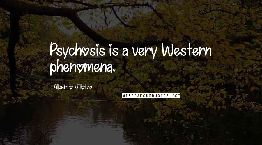 Alberto Villoldo Quotes: Psychosis is a very Western phenomena.