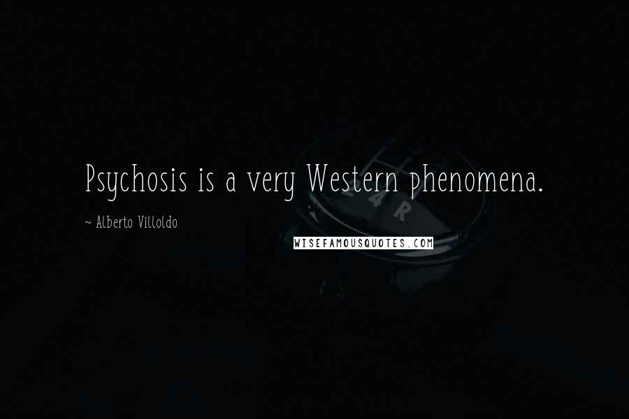 Alberto Villoldo Quotes: Psychosis is a very Western phenomena.