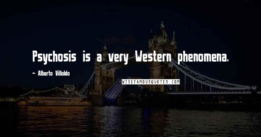 Alberto Villoldo Quotes: Psychosis is a very Western phenomena.