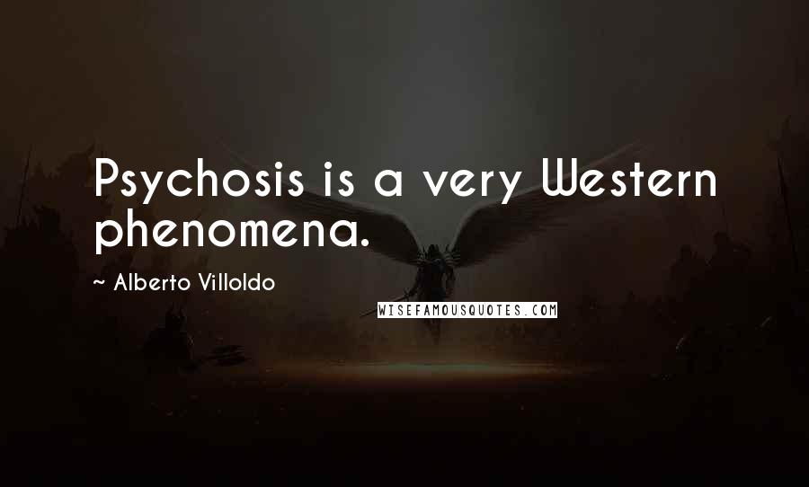 Alberto Villoldo Quotes: Psychosis is a very Western phenomena.