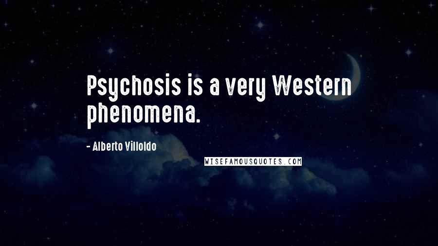 Alberto Villoldo Quotes: Psychosis is a very Western phenomena.