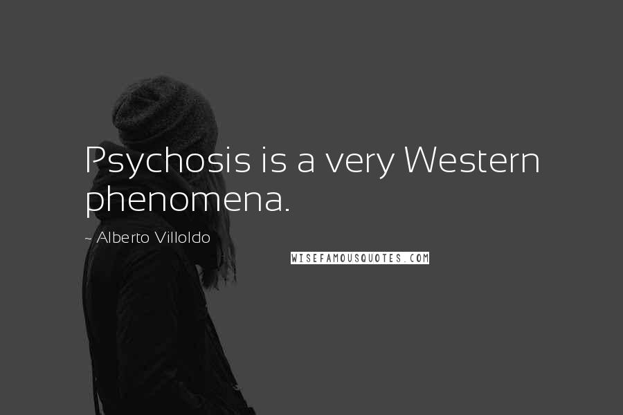 Alberto Villoldo Quotes: Psychosis is a very Western phenomena.