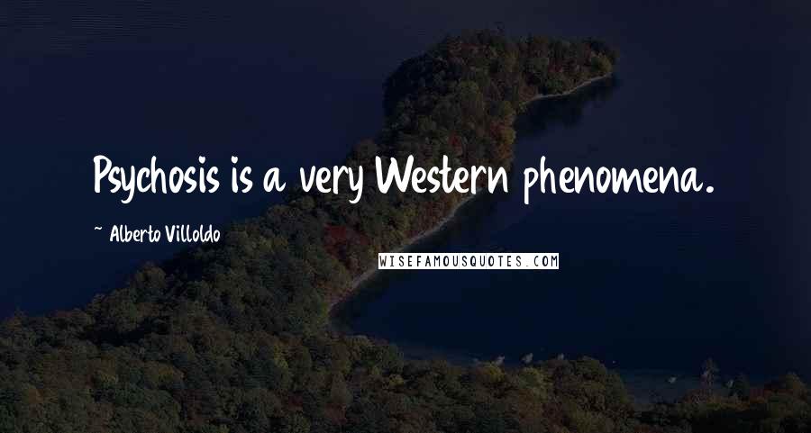 Alberto Villoldo Quotes: Psychosis is a very Western phenomena.