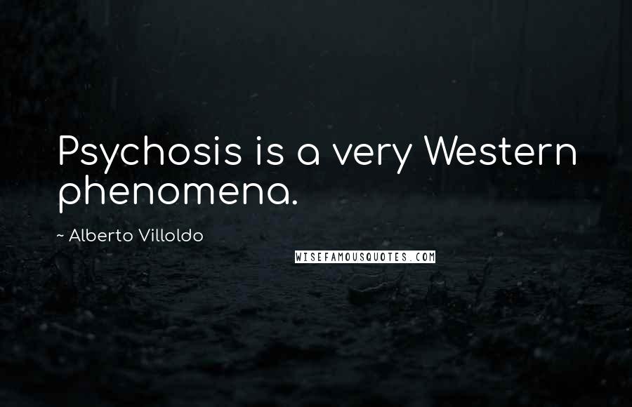 Alberto Villoldo Quotes: Psychosis is a very Western phenomena.