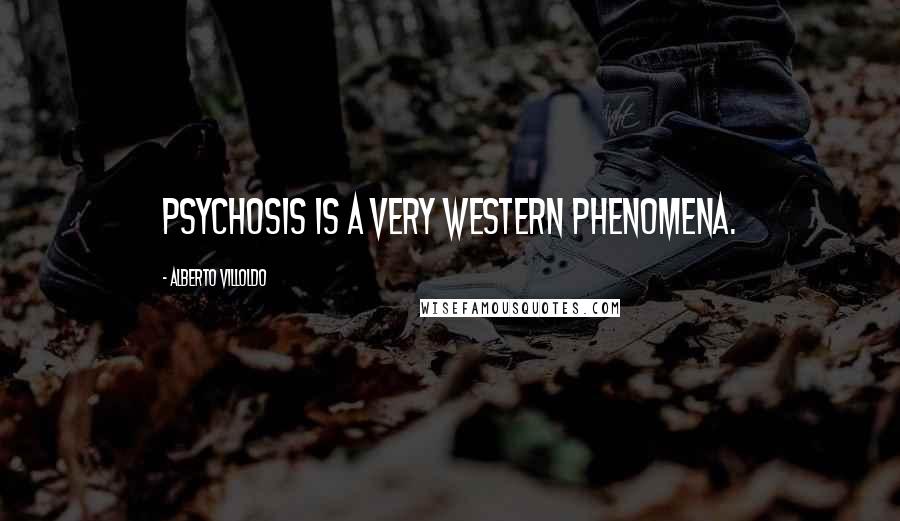 Alberto Villoldo Quotes: Psychosis is a very Western phenomena.