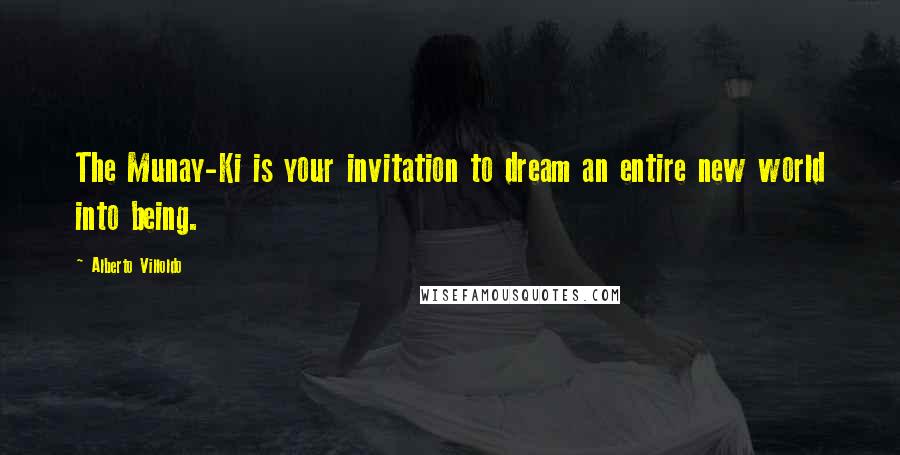 Alberto Villoldo Quotes: The Munay-Ki is your invitation to dream an entire new world into being.