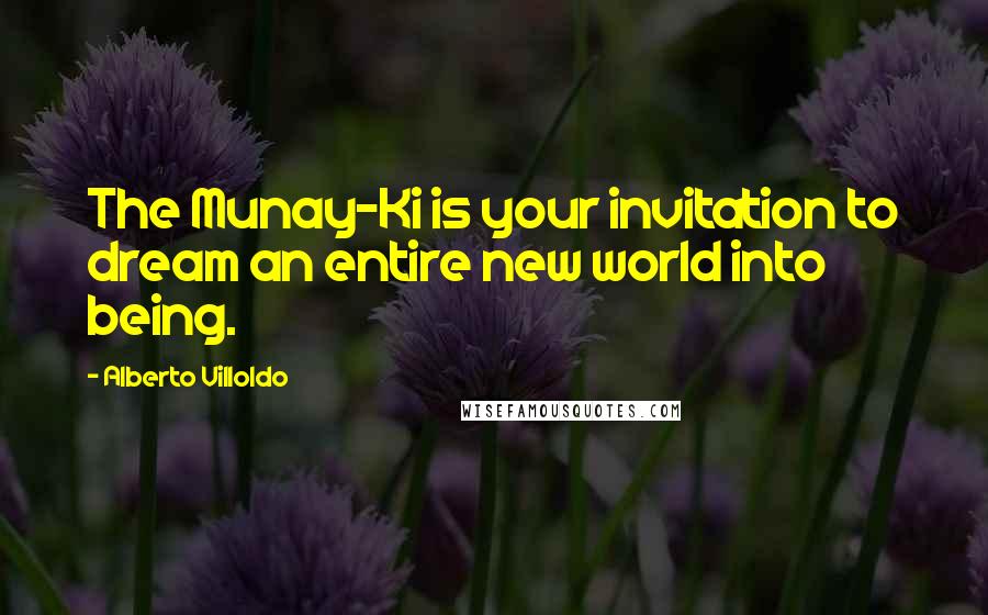 Alberto Villoldo Quotes: The Munay-Ki is your invitation to dream an entire new world into being.