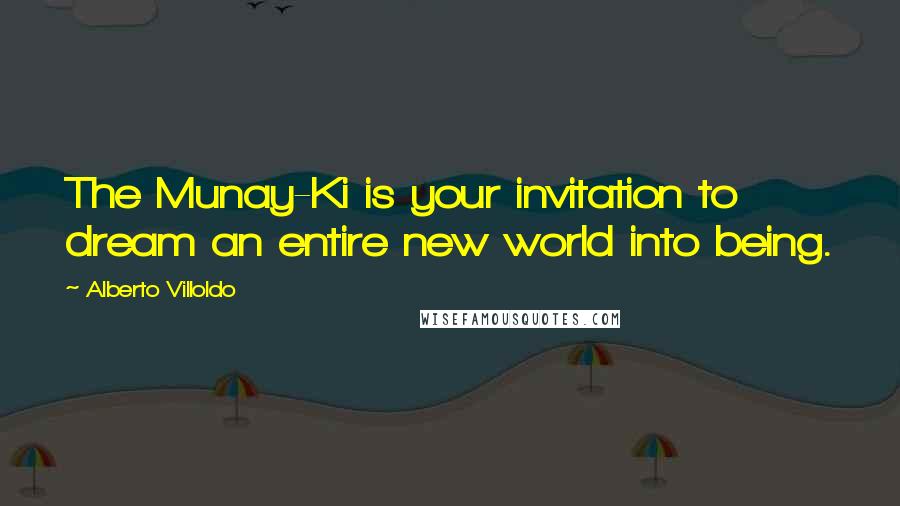Alberto Villoldo Quotes: The Munay-Ki is your invitation to dream an entire new world into being.