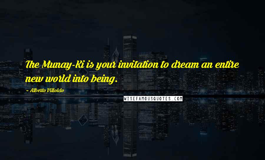 Alberto Villoldo Quotes: The Munay-Ki is your invitation to dream an entire new world into being.