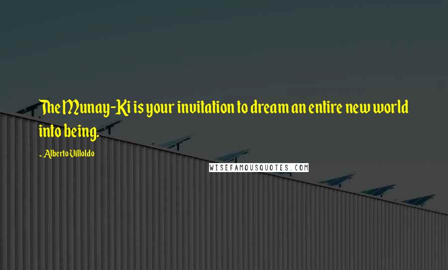 Alberto Villoldo Quotes: The Munay-Ki is your invitation to dream an entire new world into being.