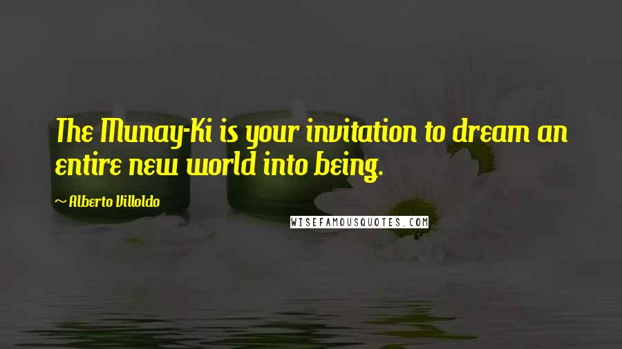Alberto Villoldo Quotes: The Munay-Ki is your invitation to dream an entire new world into being.