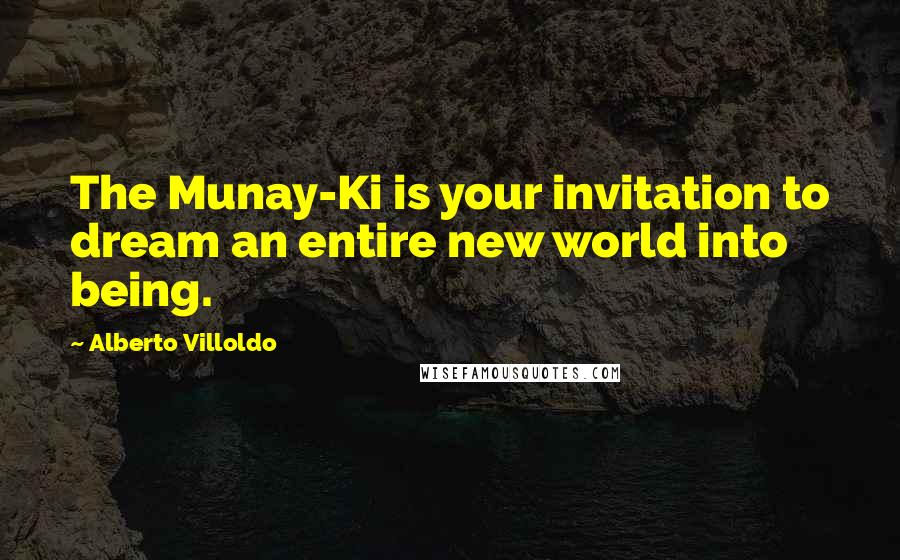 Alberto Villoldo Quotes: The Munay-Ki is your invitation to dream an entire new world into being.