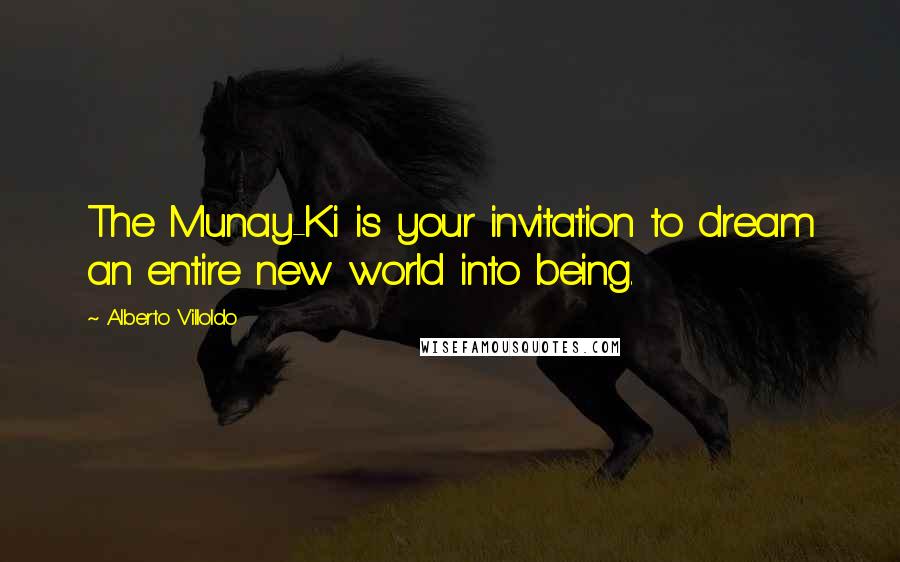 Alberto Villoldo Quotes: The Munay-Ki is your invitation to dream an entire new world into being.