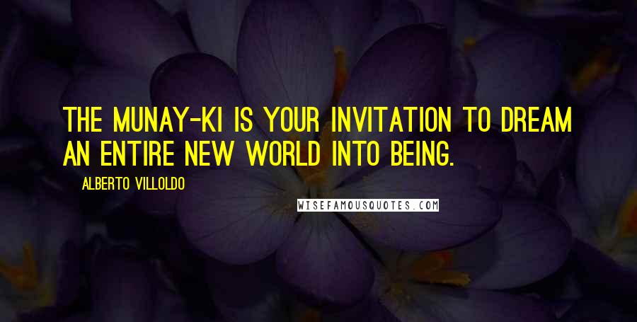 Alberto Villoldo Quotes: The Munay-Ki is your invitation to dream an entire new world into being.