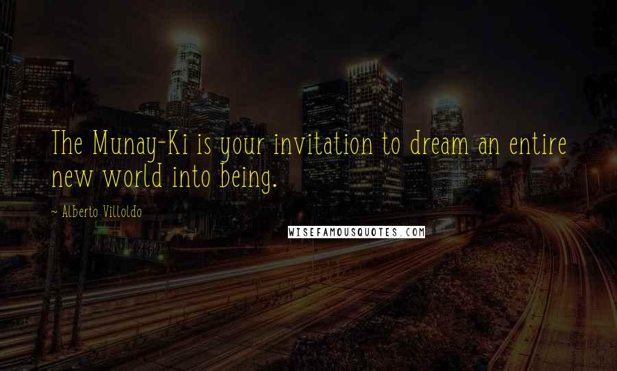 Alberto Villoldo Quotes: The Munay-Ki is your invitation to dream an entire new world into being.