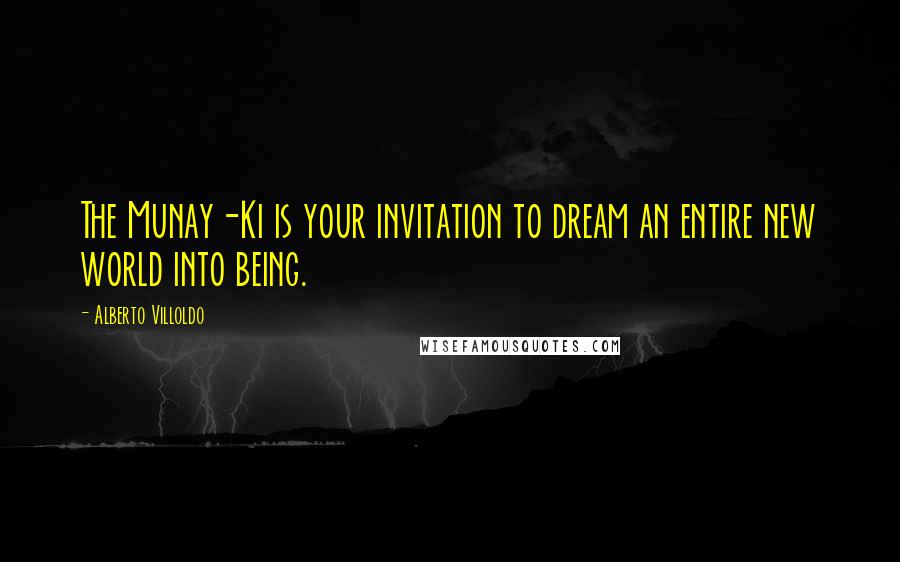 Alberto Villoldo Quotes: The Munay-Ki is your invitation to dream an entire new world into being.