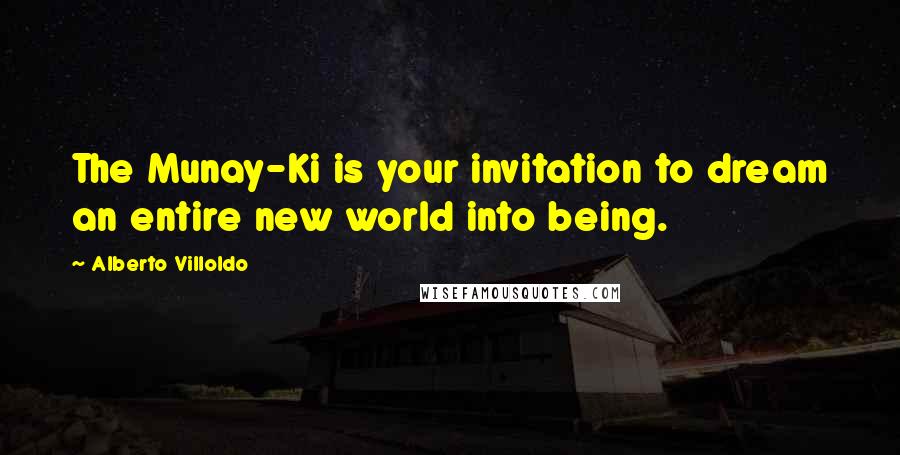 Alberto Villoldo Quotes: The Munay-Ki is your invitation to dream an entire new world into being.