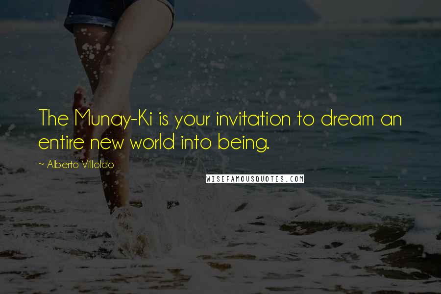 Alberto Villoldo Quotes: The Munay-Ki is your invitation to dream an entire new world into being.