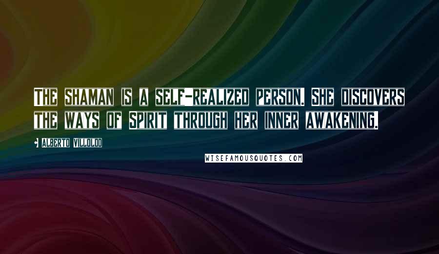 Alberto Villoldo Quotes: The shaman is a self-realized person. She discovers the ways of Spirit through her inner awakening.