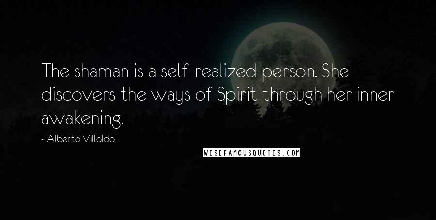 Alberto Villoldo Quotes: The shaman is a self-realized person. She discovers the ways of Spirit through her inner awakening.