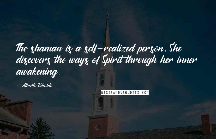 Alberto Villoldo Quotes: The shaman is a self-realized person. She discovers the ways of Spirit through her inner awakening.