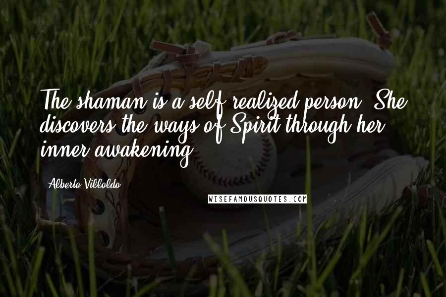 Alberto Villoldo Quotes: The shaman is a self-realized person. She discovers the ways of Spirit through her inner awakening.