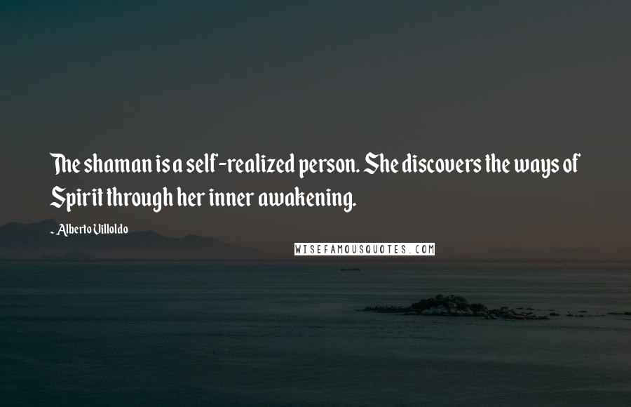 Alberto Villoldo Quotes: The shaman is a self-realized person. She discovers the ways of Spirit through her inner awakening.
