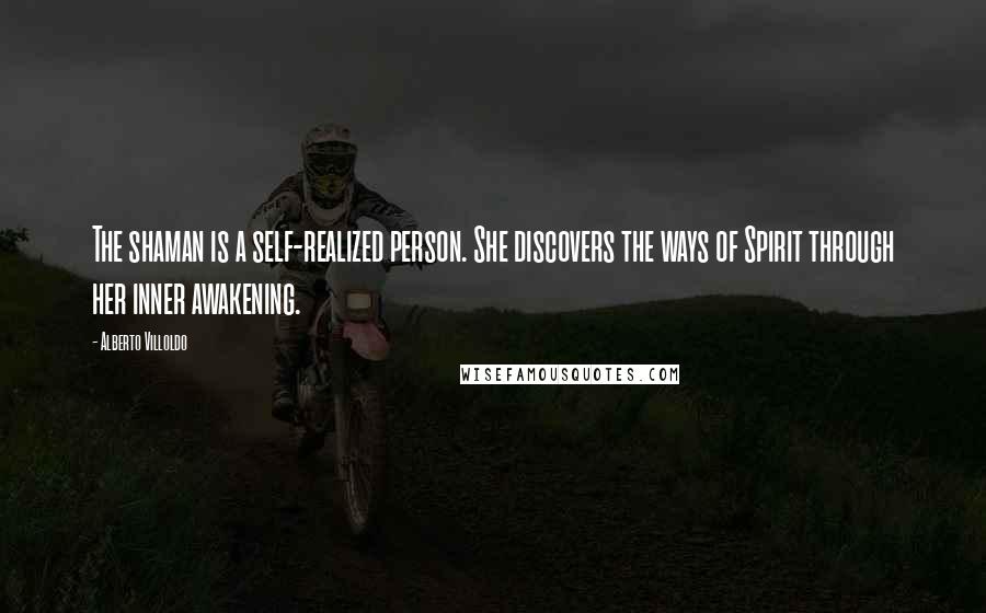 Alberto Villoldo Quotes: The shaman is a self-realized person. She discovers the ways of Spirit through her inner awakening.