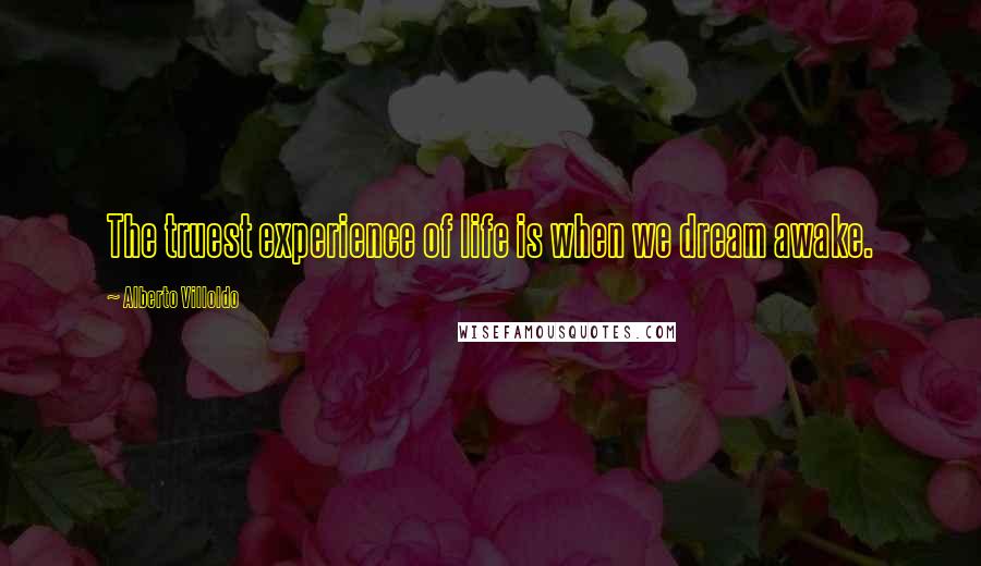 Alberto Villoldo Quotes: The truest experience of life is when we dream awake.