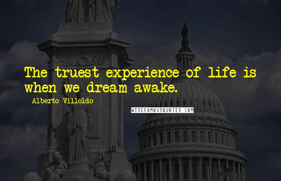 Alberto Villoldo Quotes: The truest experience of life is when we dream awake.