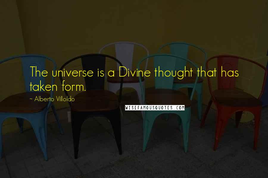 Alberto Villoldo Quotes: The universe is a Divine thought that has taken form.